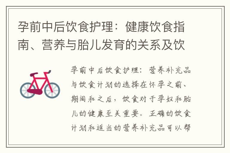 孕前中后饮食护理：健康饮食指南、营养与胎儿发育的关系及饮食调控