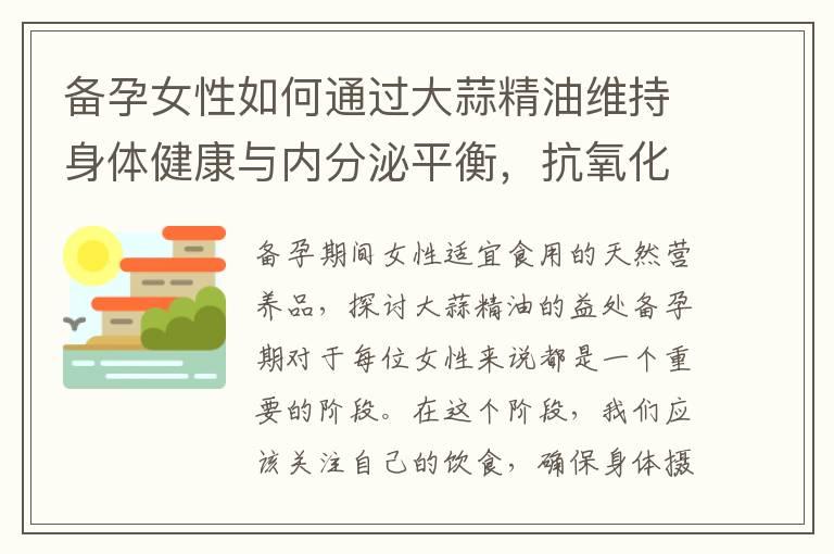 备孕女性如何通过大蒜精油维持身体健康与内分泌平衡，抗氧化功效成为备孕健康饮食的一种选择？