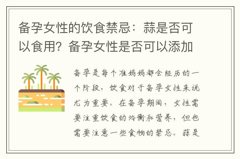 备孕女性的饮食禁忌：蒜是否可以食用？备孕女性是否可以添加蒜作为调味品？