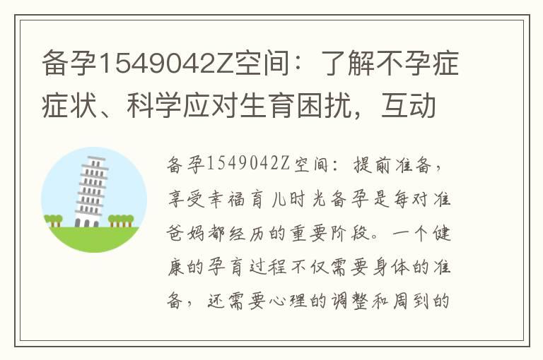 备孕1549042Z空间：了解不孕症症状、科学应对生育困扰，互动交流备孕经验与心得