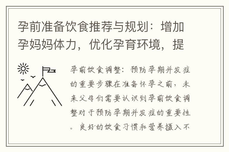 孕前准备饮食推荐与规划：增加孕妈妈体力，优化孕育环境，提高孕妇免疫力，降低胎儿畸形风险