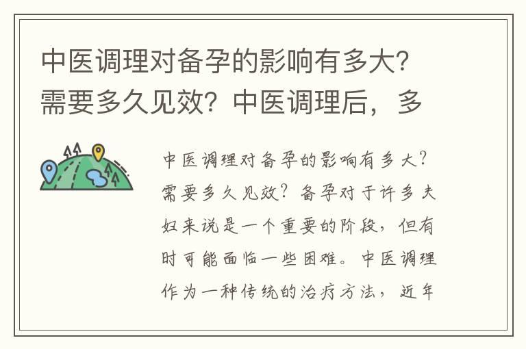 中医调理对备孕的影响有多大？需要多久见效？中医调理后，多久能提高备孕成功率？