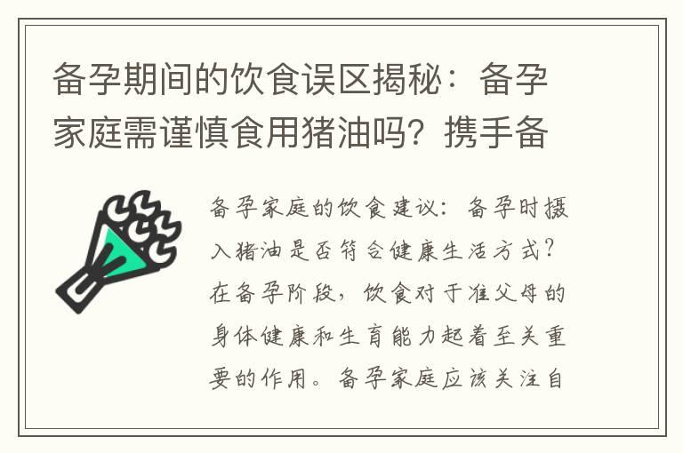 备孕期间的饮食误区揭秘：备孕家庭需谨慎食用猪油吗？携手备孕成功：备孕夫妻是否应该将猪油纳入饮食中？