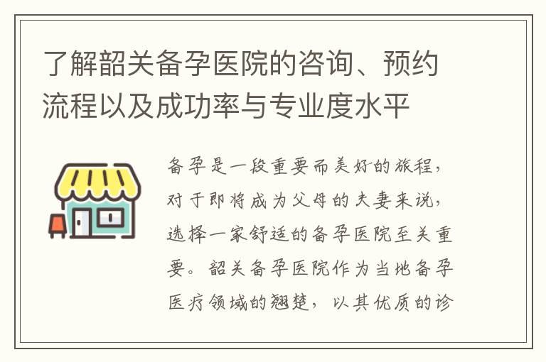 了解韶关备孕医院的咨询、预约流程以及成功率与专业度水平