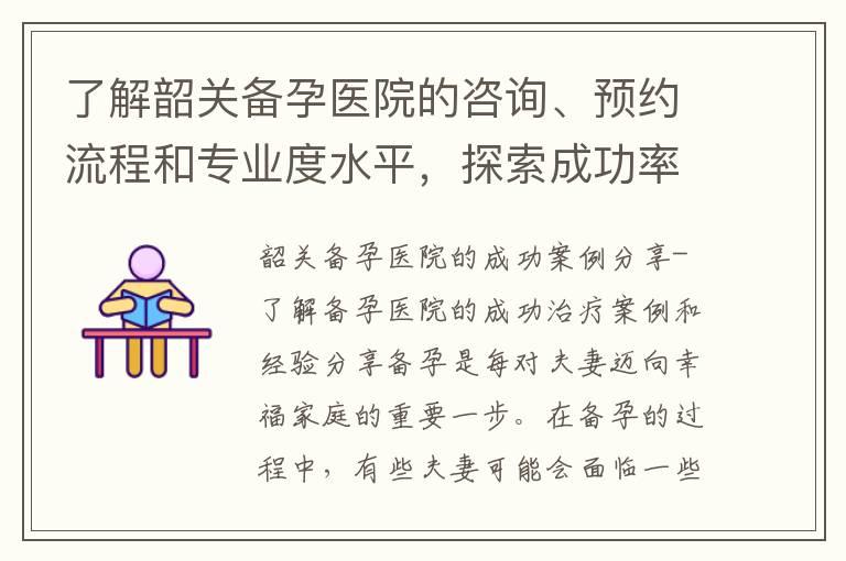 了解韶关备孕医院的咨询、预约流程和专业度水平，探索成功率