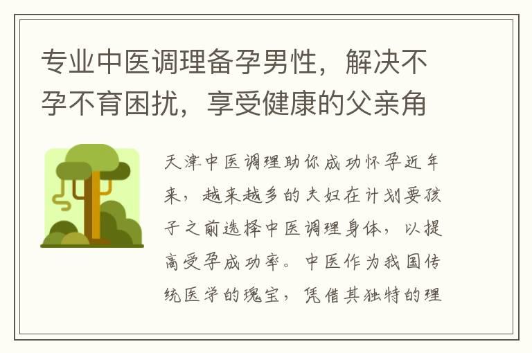 专业中医调理备孕男性，解决不孕不育困扰，享受健康的父亲角色