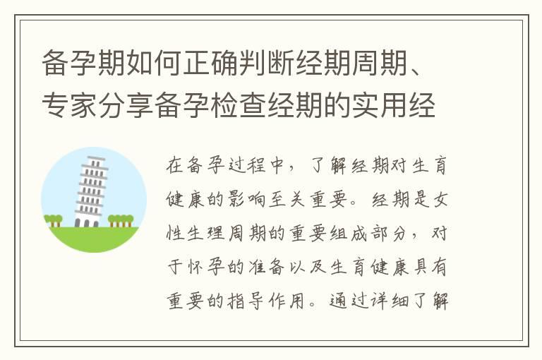 备孕期如何正确判断经期周期、专家分享备孕检查经期的实用经验和技巧，助力顺利怀孕