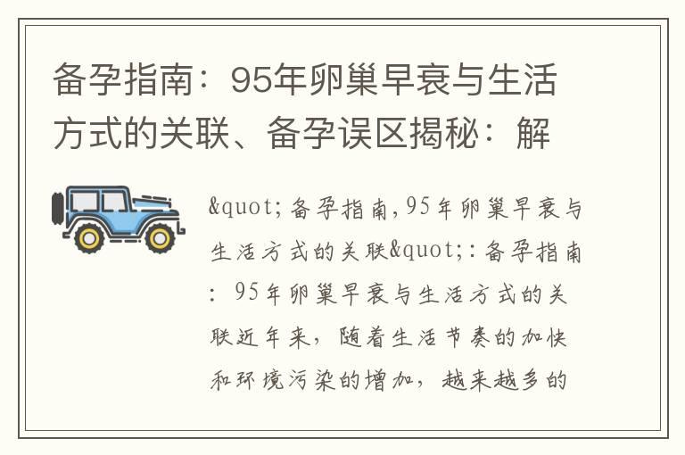 备孕指南：95年卵巢早衰与生活方式的关联、备孕误区揭秘：解读95年卵巢早衰的常见误解、备孕问题解答：95年卵巢早衰与高龄产妇的关系、备孕必读：95年卵巢早衰的预防与治疗方法探析