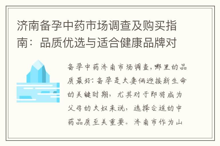 济南备孕中药市场调查及购买指南：品质优选与适合健康品牌对比