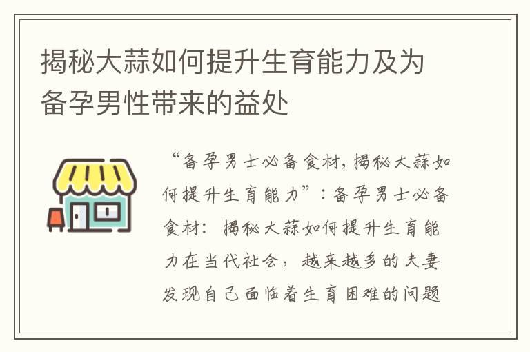 揭秘大蒜如何提升生育能力及为备孕男性带来的益处