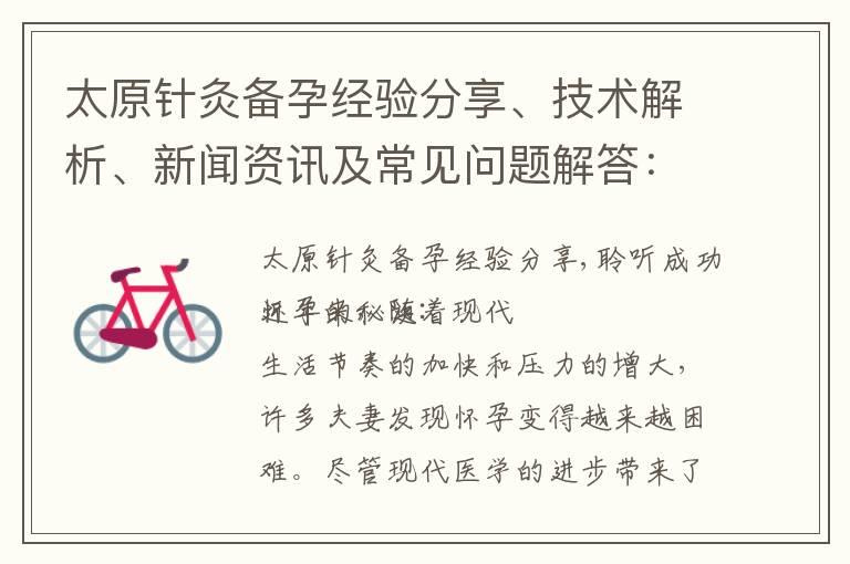 太原针灸备孕经验分享、技术解析、新闻资讯及常见问题解答：助您顺利备孕之路