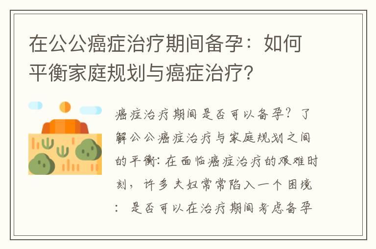 在公公癌症治疗期间备孕：如何平衡家庭规划与癌症治疗？