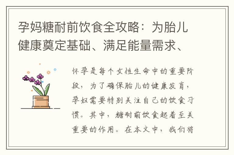 孕妈糖耐前饮食全攻略：为胎儿健康奠定基础、满足能量需求、控制血糖、促进胎儿生长的关键