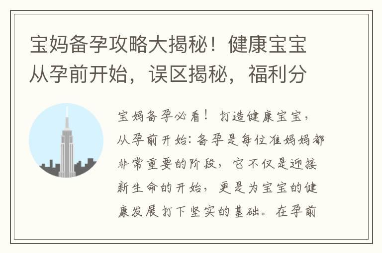 宝妈备孕攻略大揭秘！健康宝宝从孕前开始，误区揭秘，福利分享帮你解决困扰