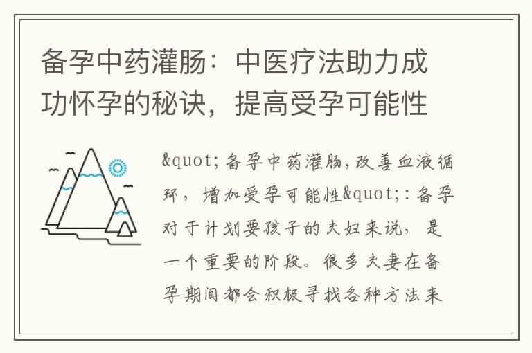 备孕中药灌肠：中医疗法助力成功怀孕的秘诀，提高受孕可能性与生育成功率