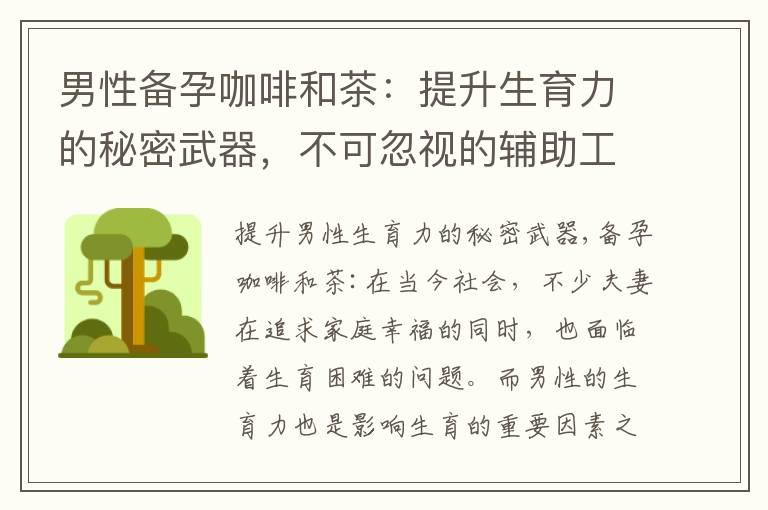 男性备孕咖啡和茶：提升生育力的秘密武器，不可忽视的辅助工具，发现身体潜力的关键，为理想家庭增添新希望