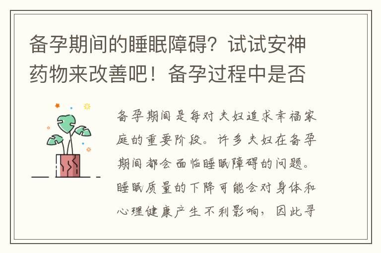 备孕期间的睡眠障碍？试试安神药物来改善吧！备孕过程中是否可以使用安神药物来改善情绪和促进休息？备孕家庭的福音！探索备孕期间安神药物的使用建议和注意事项