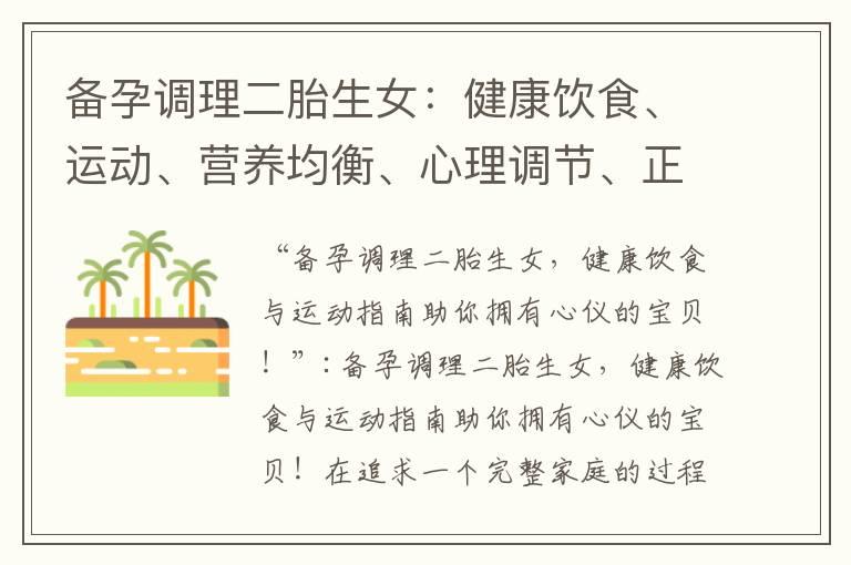 备孕调理二胎生女：健康饮食、运动、营养均衡、心理调节、正确时间与方法、科学研究与实践经验，助你顺利迎接心仪的小公主！