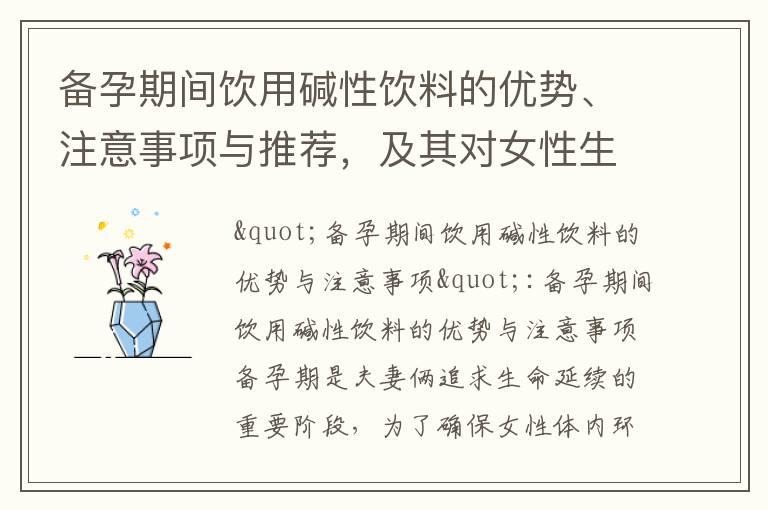 备孕期间饮用碱性饮料的优势、注意事项与推荐，及其对女性生育能力的影响