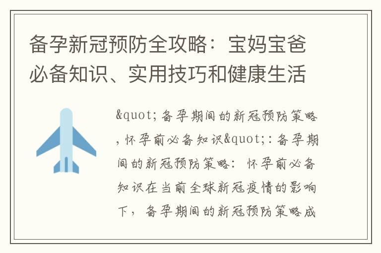 备孕新冠预防全攻略：宝妈宝爸必备知识、实用技巧和健康生活方式助您顺利迎接宝宝