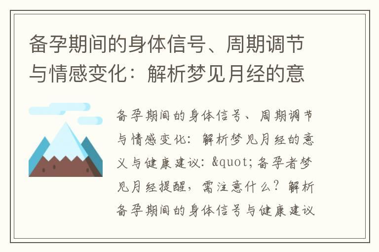 备孕期间的身体信号、周期调节与情感变化：解析梦见月经的意义与健康建议_"备孕阶段的月经梦与身体状况、营养需求以及周期调整的探讨与建议"