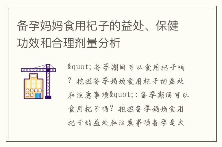 备孕妈妈食用杞子的益处、保健功效和合理剂量分析