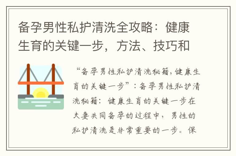 备孕男性私护清洗全攻略：健康生育的关键一步，方法、技巧和产品大揭秘