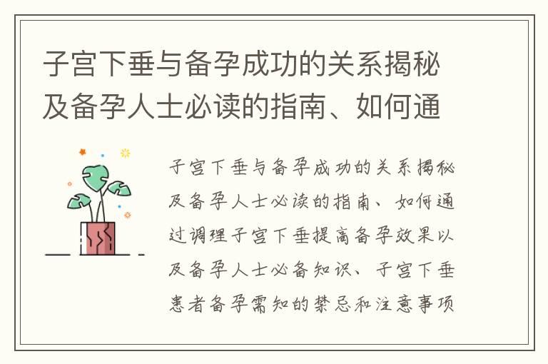 子宫下垂与备孕成功的关系揭秘及备孕人士必读的指南、如何通过调理子宫下垂提高备孕效果以及备孕人士必备知识、子宫下垂患者备孕需知的禁忌和注意事项分享、子宫下垂是否会影响女性备孕时间？备孕前需要了解的重要信