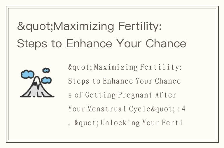 "Maximizing Fertility: Steps to Enhance Your Chances of Getting Pregnant After Your Menstrual C