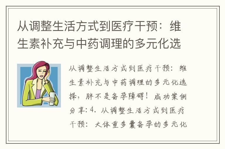 从调整生活方式到医疗干预：维生素补充与中药调理的多元化选择，胖不是备孕障碍！成功案例分享_备孕家庭惊魂记：人形木偶引发的离奇！