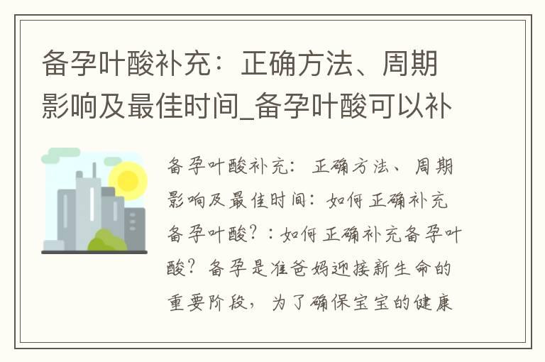 备孕叶酸补充：正确方法、周期影响及最佳时间_备孕叶酸可以补多久