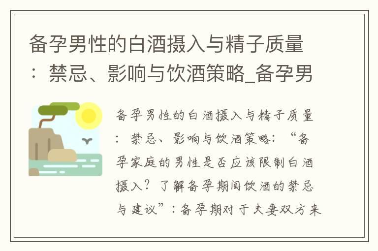 备孕男性的白酒摄入与精子质量：禁忌、影响与饮酒策略_备孕男性的饮酒习惯对生育的影响及合理调整方法