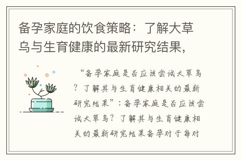 备孕家庭的饮食策略：了解大草乌与生育健康的最新研究结果，医学专家给出建议和注意事项，以及正确的用法和食用时间指南