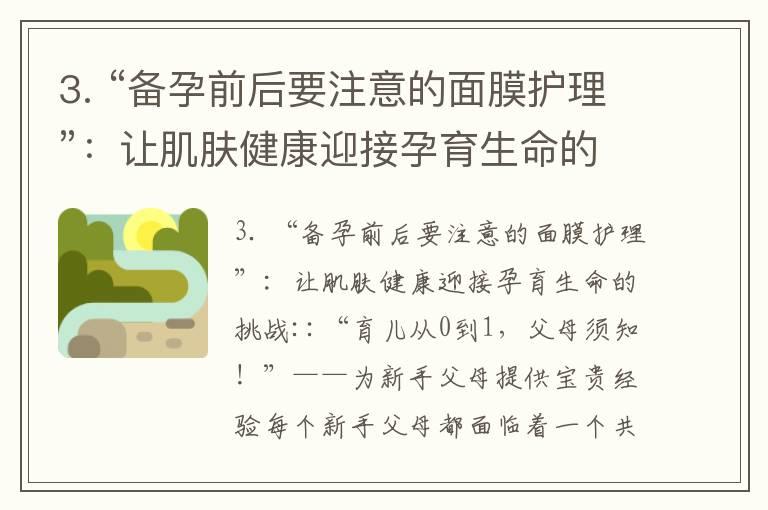 3. “备孕前后要注意的面膜护理”：让肌肤健康迎接孕育生命的挑战_备孕必读：高龄二胎如何健康生育？