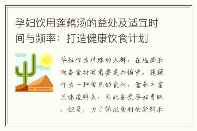 孕妇饮用莲藕汤的益处及适宜时间与频率：打造健康饮食计划