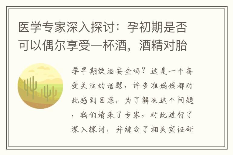 医学专家深入探讨：孕初期是否可以偶尔享受一杯酒，酒精对胎儿的影响值得关注！