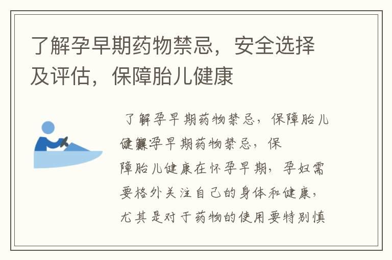 了解孕早期药物禁忌，安全选择及评估，保障胎儿健康