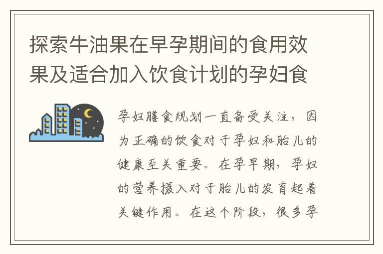 探索牛油果在早孕期间的食用效果及适合加入饮食计划的孕妇食谱探讨