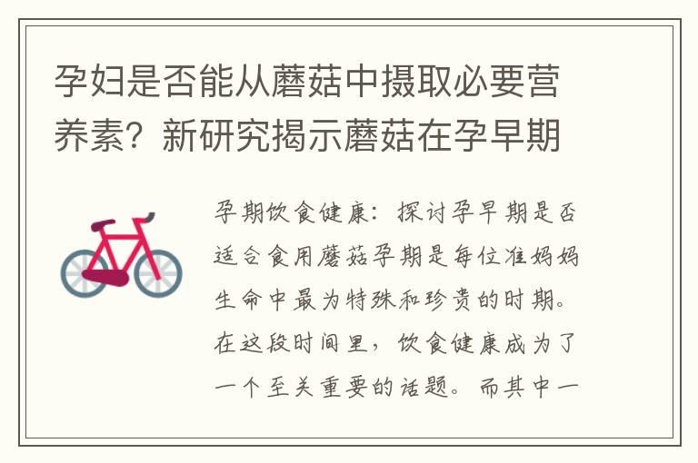 孕妇是否能从蘑菇中摄取必要营养素？新研究揭示蘑菇在孕早期饮食中的适宜性