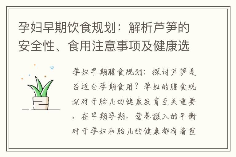 孕妇早期饮食规划：解析芦笋的安全性、食用注意事项及健康选择