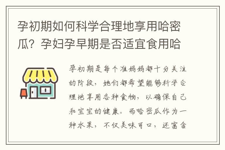 孕初期如何科学合理地享用哈密瓜？孕妇孕早期是否适宜食用哈密瓜？营养专家答疑并教你如何选择新鲜的哈密瓜