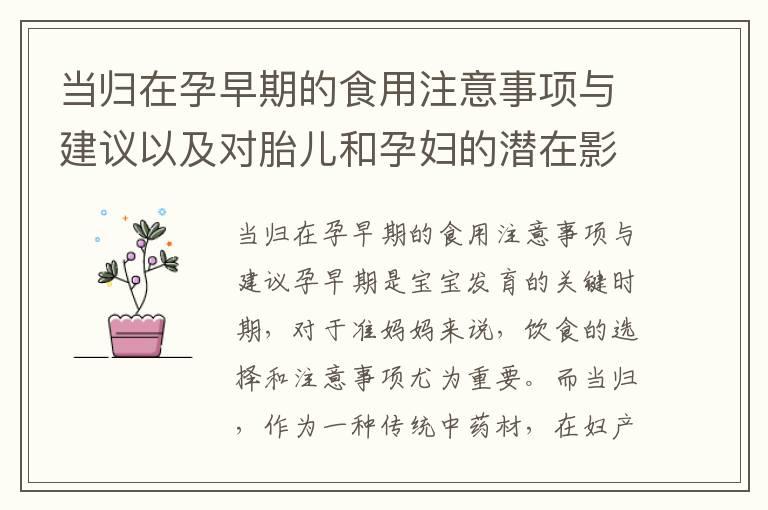 当归在孕早期的食用注意事项与建议以及对胎儿和孕妇的潜在影响：功效、禁忌与谨慎选择饮食