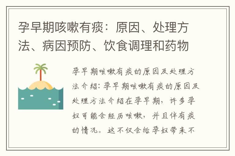 孕早期咳嗽有痰：原因、处理方法、病因预防、饮食调理和药物治疗指南