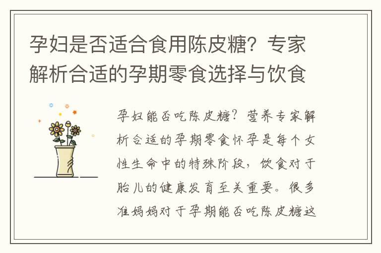 孕妇是否适合食用陈皮糖？专家解析合适的孕期零食选择与饮食禁忌