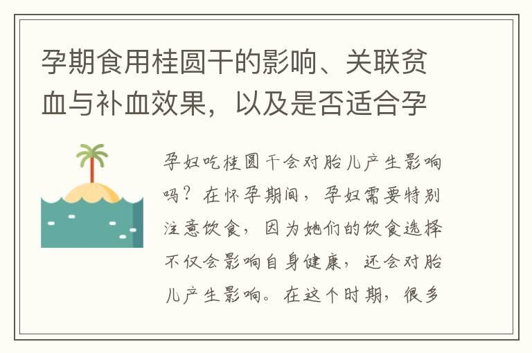 孕期食用桂圆干的影响、关联贫血与补血效果，以及是否适合孕早期食用