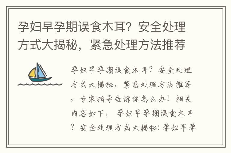 孕妇早孕期误食木耳？安全处理方式大揭秘，紧急处理方法推荐，专家指导告诉你怎么办！