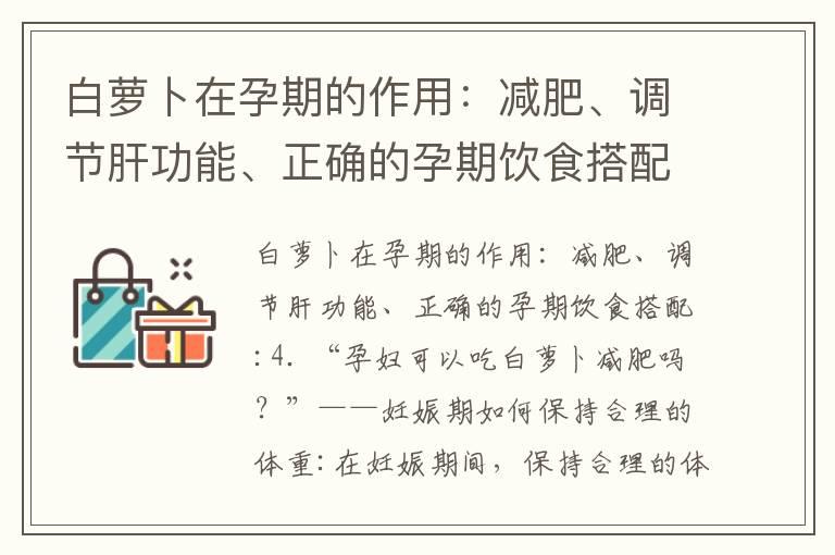 白萝卜在孕期的作用：减肥、调节肝功能、正确的孕期饮食搭配_探讨板栗在孕期饮食中的作用：营养摄取、基本原则和食用方法