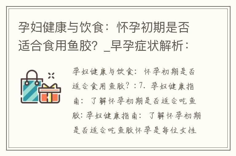 孕妇健康与饮食：怀孕初期是否适合食用鱼胶？_早孕症状解析：肚子变大、膨胀与怀孕早期身体变化