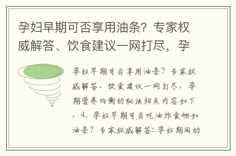 孕妇早期可否享用油条？专家权威解答、饮食建议一网打尽，孕期营养均衡的秘诀